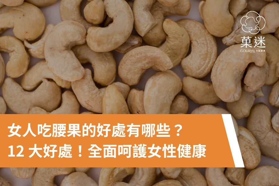 女人吃腰果的好處有哪些？12 大好處！全面呵護女性健康