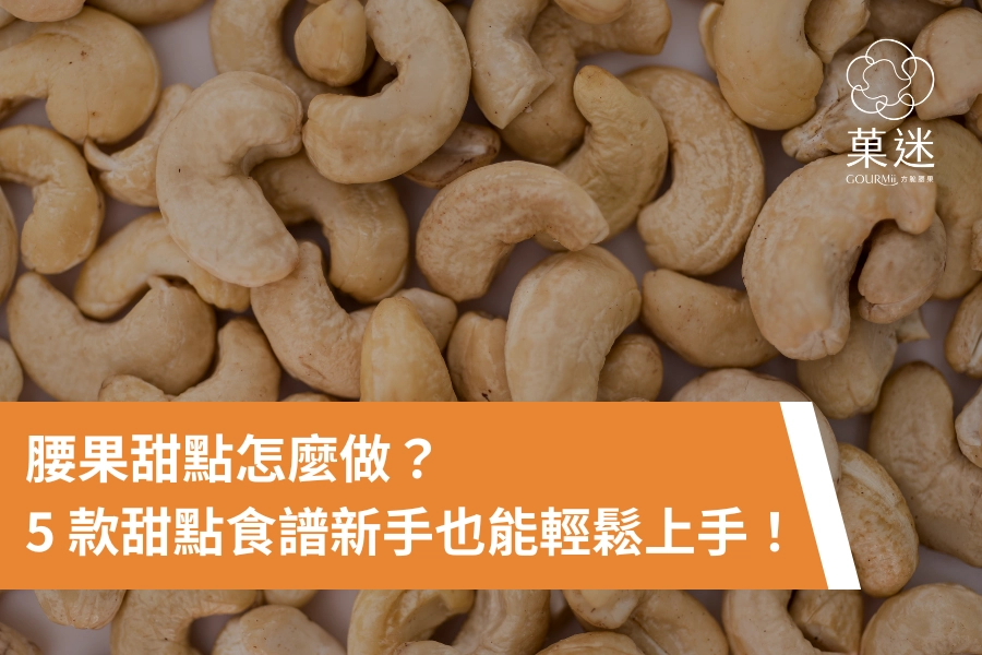 腰果甜點怎麼做？5 款香氣濃郁又健康的甜點食譜，新手也能輕鬆上手！